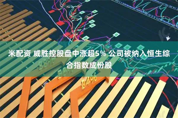 米配资 威胜控股盘中涨超5% 公司被纳入恒生综合指数成份股