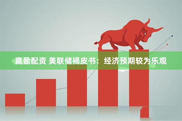 赢盈配资 美联储褐皮书：经济预期较为乐观
