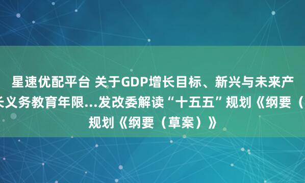 星速优配平台 关于GDP增长目标、新兴与未来产业、延长义务教育年限...发改委解读“十五五”规划《纲要（草案）》