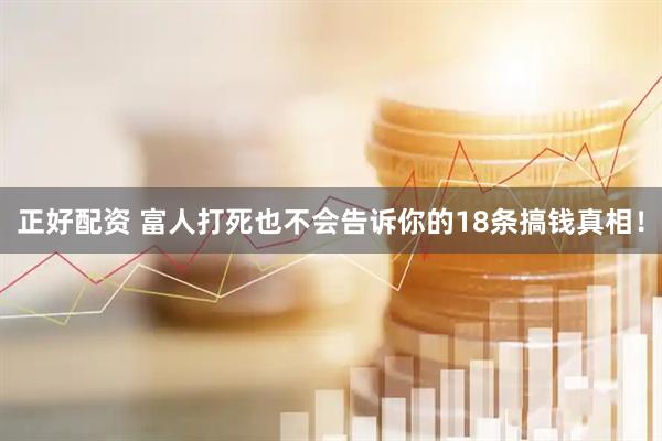 正好配资 富人打死也不会告诉你的18条搞钱真相！