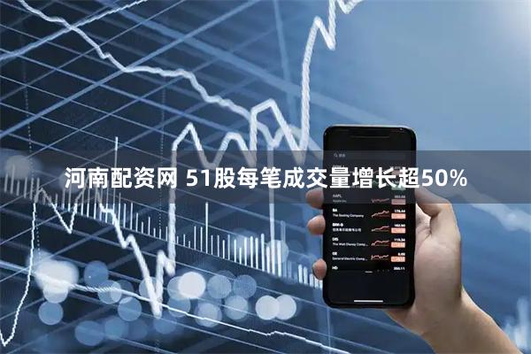 河南配资网 51股每笔成交量增长超50%