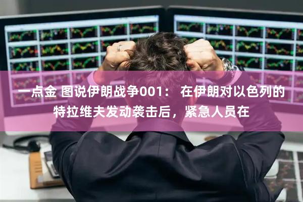 一点金 图说伊朗战争001： 在伊朗对以色列的特拉维夫发动袭击后，紧急人员在