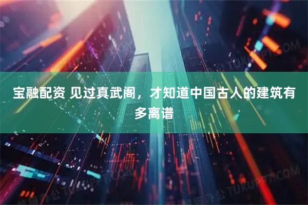 宝融配资 见过真武阁，才知道中国古人的建筑有多离谱