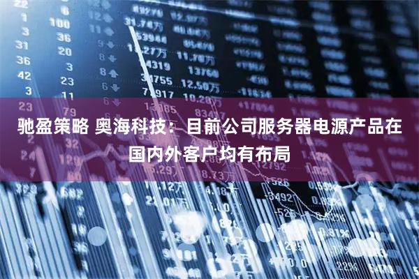 驰盈策略 奥海科技：目前公司服务器电源产品在国内外客户均有布局