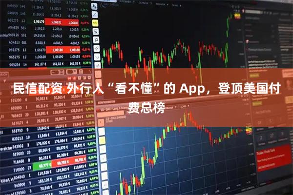 民信配资 外行人“看不懂”的 App,登顶美国付费总榜