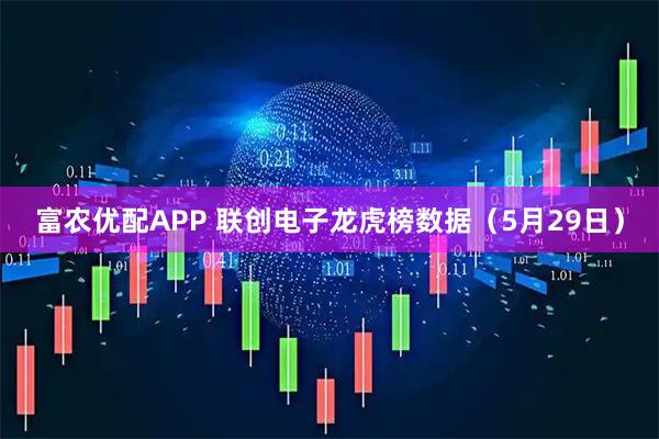 富农优配APP 联创电子龙虎榜数据(5月29日)