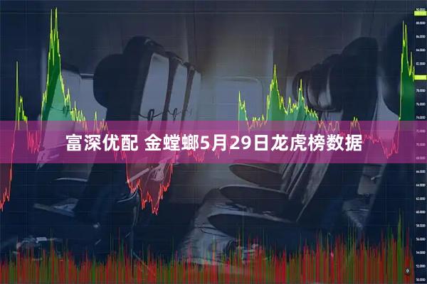 富深优配 金螳螂5月29日龙虎榜数据