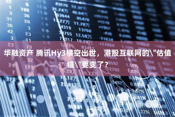华融资产 腾讯Hy3横空出世，港股互联网的