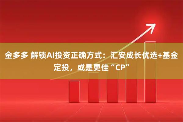 金多多 解锁AI投资正确方式：汇安成长优选+基金定投，或是更佳“CP”