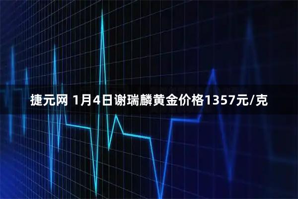 捷元网 1月4日谢瑞麟黄金价格1357元/克