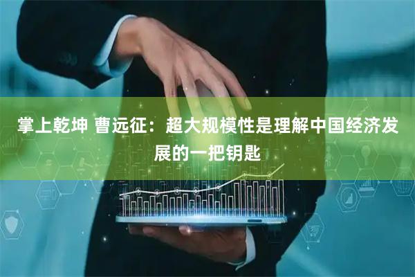 掌上乾坤 曹远征:超大规模性是理解中国经济发展的一把钥匙