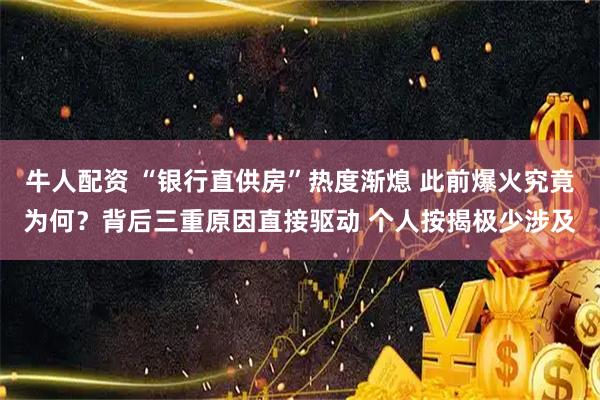 牛人配资 “银行直供房”热度渐熄 此前爆火究竟为何？背后三重原因直接驱动 个人按揭极少涉及