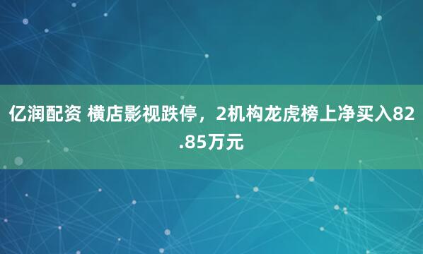 亿润配资 横店影视跌停，2机构龙虎榜上净买入82.85万元