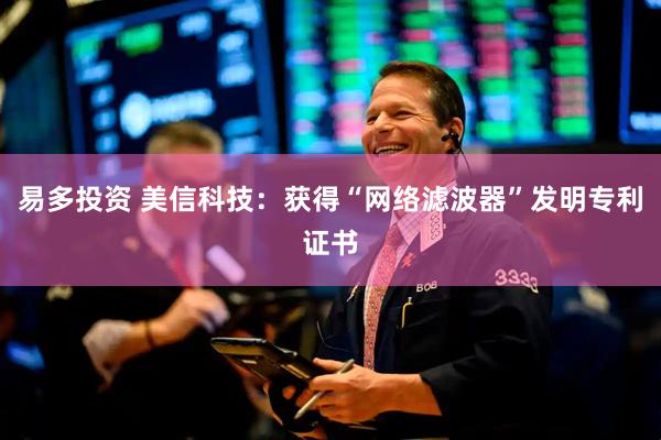 易多投资 美信科技：获得“网络滤波器”发明专利证书