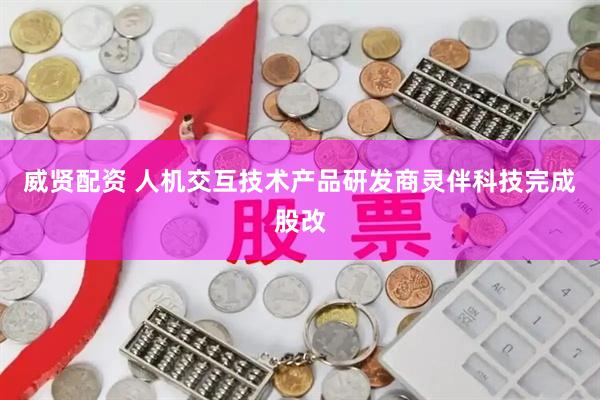 威贤配资 人机交互技术产品研发商灵伴科技完成股改