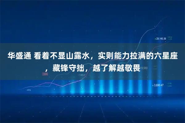 华盛通 看着不显山露水，实则能力拉满的六星座，藏锋守拙，越了解越敬畏