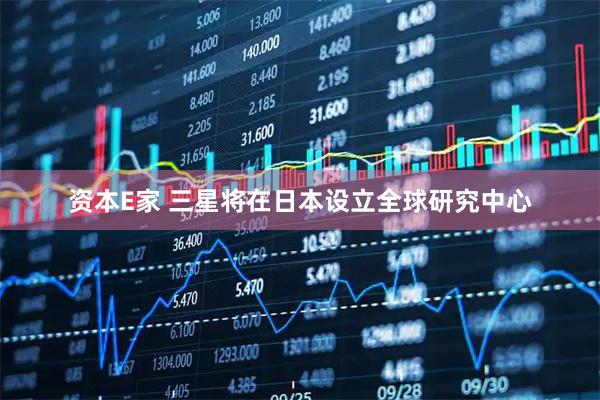 资本E家 三星将在日本设立全球研究中心