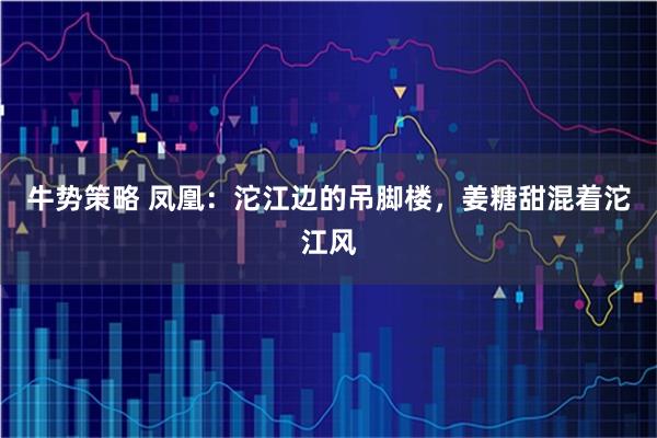 牛势策略 凤凰：沱江边的吊脚楼，姜糖甜混着沱江风