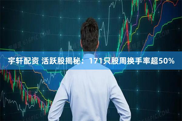 宇轩配资 活跃股揭秘:171只股周换手率超50%