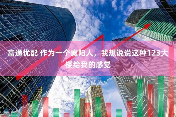 富通优配 作为一个襄阳人，我想说说这种123大楼给我的感觉
