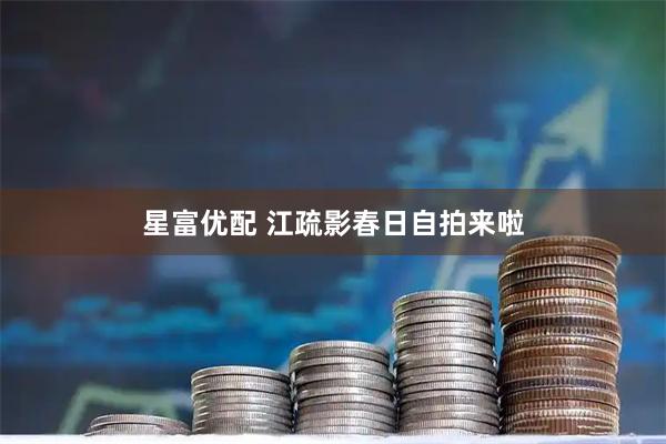 星富优配 江疏影春日自拍来啦