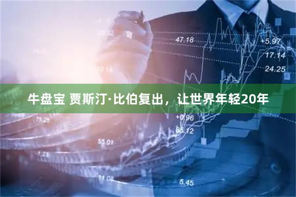 牛盘宝 贾斯汀·比伯复出,让世界年轻20年