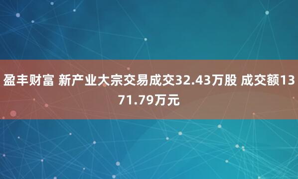 盈丰财富 新产业大宗交易成交32.43万股 成交额1371.79万元