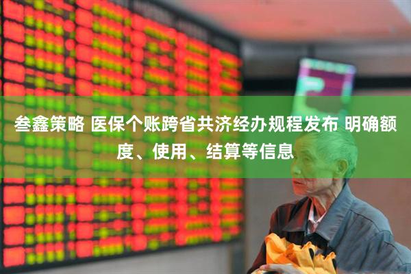叁鑫策略 医保个账跨省共济经办规程发布 明确额度、使用、结算等信息