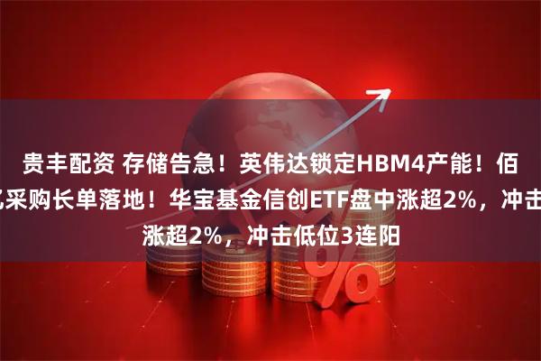贵丰配资 存储告急！英伟达锁定HBM4产能！佰维存储百亿采购长单落地！华宝基金信创ETF盘中涨超2%，冲击低位3连阳