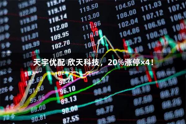 天宇优配 欣天科技，20%涨停×4！