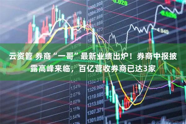 云资管 券商“一哥”最新业绩出炉！券商中报披露高峰来临，百亿营收券商已达3家