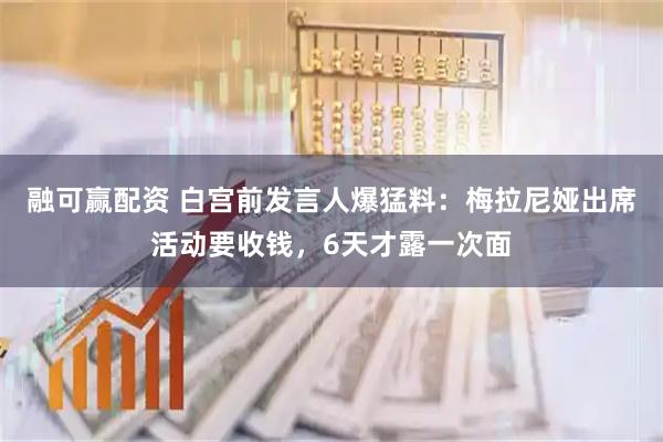 融可赢配资 白宫前发言人爆猛料:梅拉尼娅出席活动要收钱,6天才露一次面